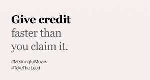 If you want to set a team on fire, start by giving credit away faster than you claim it